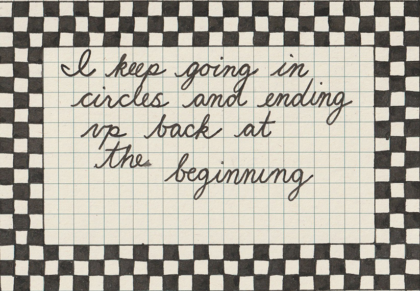 Handwritten cursive text on an index card which reads 'I keep going in circles and ending up back at the beginning' surrounded by a border in a black and white checkerboard pattern.