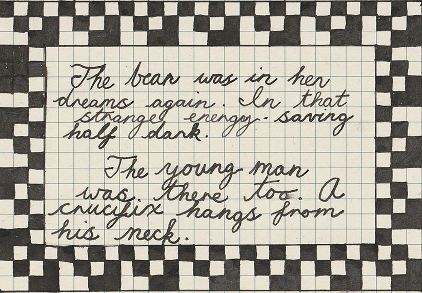 Handwritten cursive text on an index card which reads 'The bear was in her dream again. In that strange energy saving half dark. The young man was there too. A crucifix hangs from his neck', surrounded by a border in a black and white checkerboard pattern.